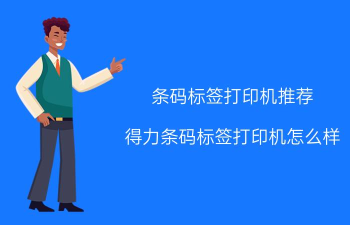 条码标签打印机推荐 得力条码标签打印机怎么样，好用吗？